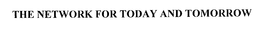 THE NETWORK FOR TODAY AND TOMORROW trademark