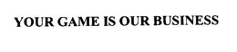 YOUR GAME IS OUR BUSINESS trademark