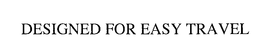 DESIGNED FOR EASY TRAVEL trademark