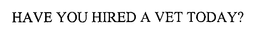 HAVE YOU HIRED A VET TODAY? trademark