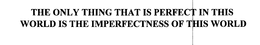 THE ONLY THING THAT IS PERFECT IN THIS WORLD IS THE IMPERFECTNESS OF THIS WORLD trademark