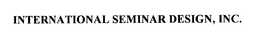 INTERNATIONAL SEMINAR DESIGN, INC. trademark