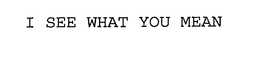 I SEE WHAT YOU MEAN trademark