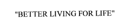 "BETTER LIVING FOR LIFE" trademark