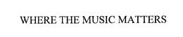 WHERE THE MUSIC MATTERS trademark
