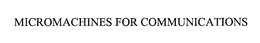 MICROMACHINES FOR COMMUNICATIONS trademark