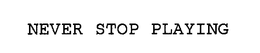 NEVER STOP PLAYING trademark