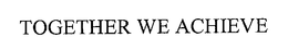 TOGETHER WE ACHIEVE trademark