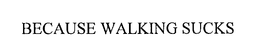 BECAUSE WALKING SUCKS trademark