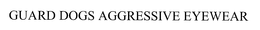 GUARD-DOGS AGGRESSIVE EYEWEAR trademark