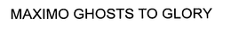 MAXIMO GHOSTS TO GLORY trademark