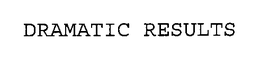 DRAMATIC RESULTS trademark