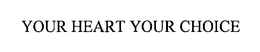 YOUR HEART YOUR CHOICE trademark