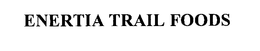 ENERTIA TRAIL FOODS trademark