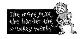 THE MORE JUICE, THE HARDER THE MONKEY WORKS. trademark