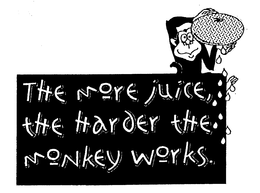 THE MORE JUICE, THE HARDER THE MONKEY WORKS. trademark