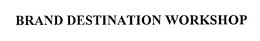BRAND DESTINATION WORKSHOP trademark