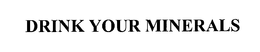 DRINK YOUR MINERALS trademark