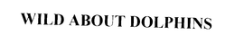 WILD ABOUT DOLPHINS trademark