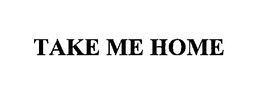 TAKE ME HOME trademark
