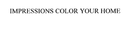 IMPRESSIONS COLOR YOUR HOME trademark