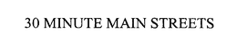 30 MINUTE MAIN STREETS trademark