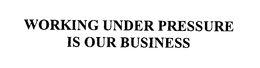 WORKING UNDER PRESSURE IS OUR BUSINESS trademark