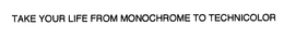 TAKE YOUR LIFE FROM MONOCHROME TO TECHNICOLOR trademark