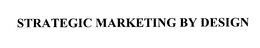 STRATEGIC MARKETING BY DESIGN trademark