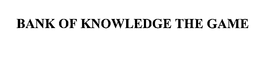 BANK OF KNOWLEDGE THE GAME trademark