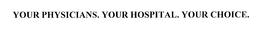 YOUR PHYSICIANS. YOUR HOSPITAL. YOUR CHOICE. trademark
