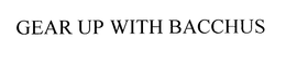 GEAR UP WITH BACCHUS trademark