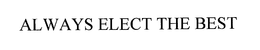 ALWAYS ELECT THE BEST trademark