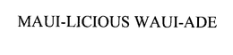 MAUI-LICIOUS WAUI-ADE trademark