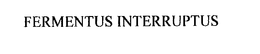 FERMENTUS INTERRUPTUS trademark