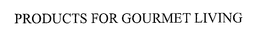 PRODUCTS FOR GOURMET LIVING trademark