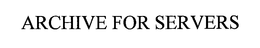 ARCHIVE FOR SERVERS trademark