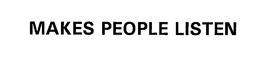 MAKES PEOPLE LISTEN trademark