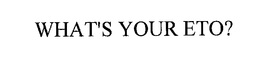 WHAT'S YOUR ETO? trademark