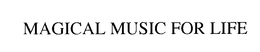 MAGICAL MUSIC FOR LIFE trademark