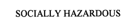 SOCIALLY HAZARDOUS trademark