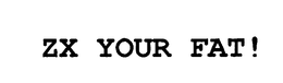 ZX YOUR FAT! trademark