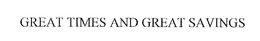 GREAT TIMES AND GREAT SAVINGS trademark
