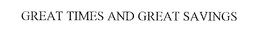 GREAT TIMES AND GREAT SAVINGS trademark