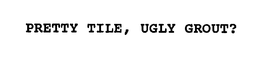 PRETTY TILE, UGLY GROUT? trademark