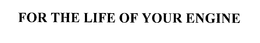 FOR THE LIFE OF YOUR ENGINE trademark