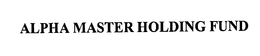 ALPHA MASTER HOLDING FUND trademark