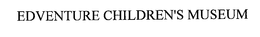 EDVENTURE CHILDREN'S MUSEUM trademark