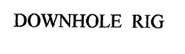 DOWNHOLE RIG trademark