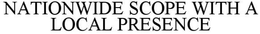 NATIONWIDE SCOPE WITH A LOCAL PRESENCE trademark